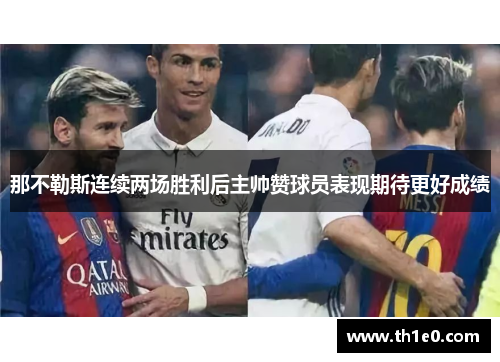 那不勒斯连续两场胜利后主帅赞球员表现期待更好成绩