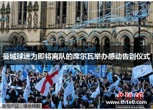 曼城球迷为即将离队的席尔瓦举办感动告别仪式