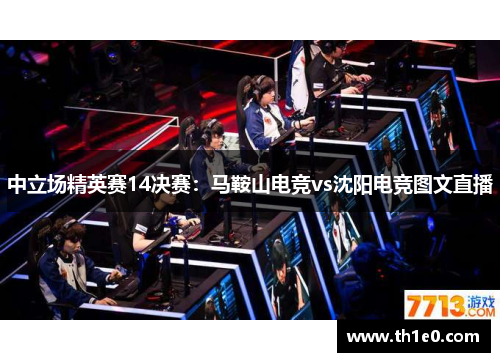 中立场精英赛14决赛：马鞍山电竞vs沈阳电竞图文直播