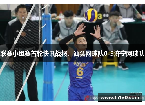 联赛小组赛首轮快讯战报：汕头网球队0-3济宁网球队