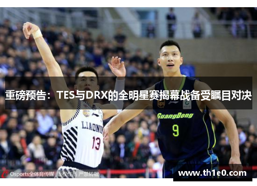 重磅预告：TES与DRX的全明星赛揭幕战备受瞩目对决