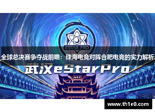 全球总决赛争夺战前瞻：珠海电竞对阵合肥电竞的实力解析