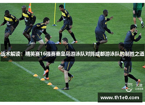 战术解读：精英赛16强赛秦皇岛游泳队对阵成都游泳队的制胜之道